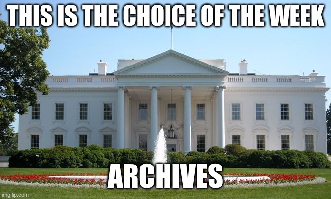 S.T.R.I.K.E. can only post photos! | THIS IS THE CHOICE OF THE WEEK; ARCHIVES | image tagged in white house | made w/ Imgflip meme maker