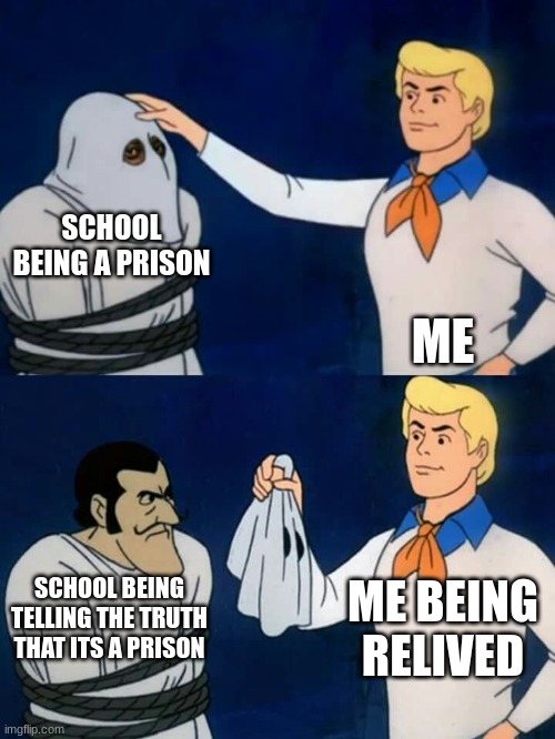 Scooby doo mask reveal | SCHOOL BEING A PRISON; ME; ME BEING RELIVED; SCHOOL BEING TELLING THE TRUTH THAT ITS A PRISON | image tagged in scooby doo mask reveal | made w/ Imgflip meme maker