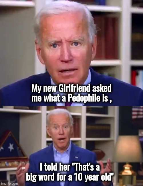 Joe Biden , Stand-up Comedian | My new Girlfriend asked me what a Pedophile is , I told her "That's a big word for a 10 year old" | image tagged in slow joe biden dementia face,moonlight,second job,you too,entertainment,unintentionally funny | made w/ Imgflip meme maker