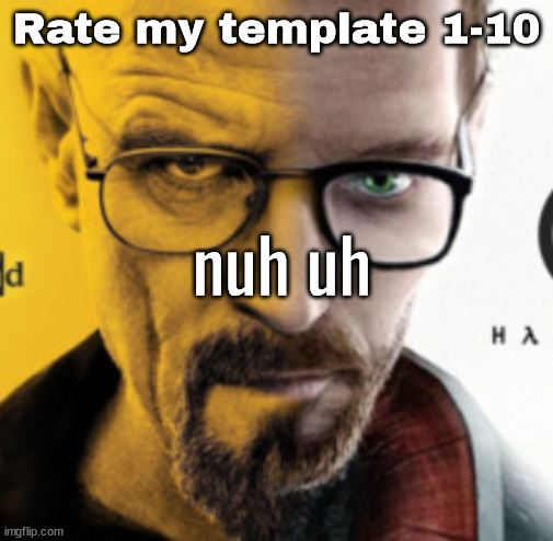 Breaking Bad / Half Life 2 "Nuh Uh" | Rate my template 1-10 | image tagged in breaking bad / half life 2 nuh uh | made w/ Imgflip meme maker