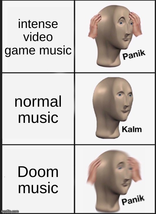 oh hell noooaaaa | intense video game music; normal music; Doom music | image tagged in memes,panik kalm panik | made w/ Imgflip meme maker