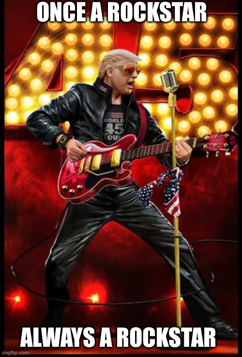 Rockstar Trump | ONCE A ROCKSTAR; ALWAYS A ROCKSTAR | image tagged in donald trump,trump | made w/ Imgflip meme maker