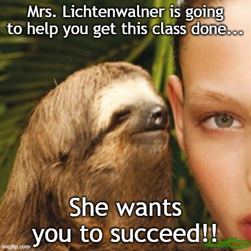 Sloth Whisper | Mrs. Lichtenwalner is going to help you get this class done... She wants you to succeed!! | image tagged in sloth whisper | made w/ Imgflip meme maker