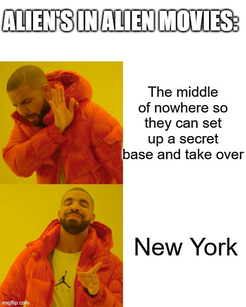 Alien movies | ALIEN'S IN ALIEN MOVIES:; The middle of nowhere so they can set up a secret base and take over; New York | image tagged in memes,drake hotline bling,but why tho,oh wow are you actually reading these tags,stop,stop reading the tags | made w/ Imgflip meme maker
