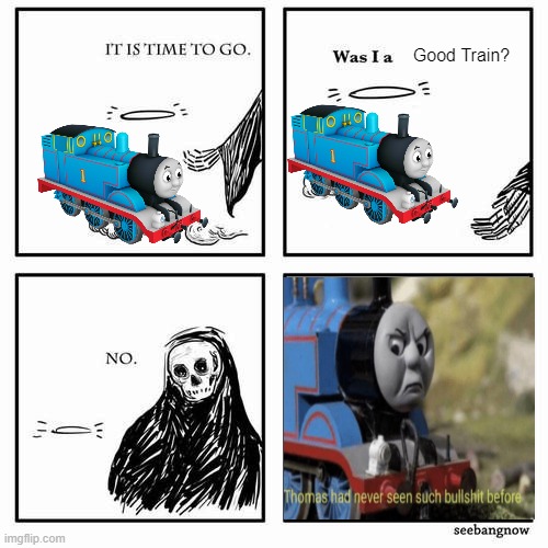 It is time to go | Good Train? | image tagged in it is time to go,thomas the tank engine,thomas had never seen such bullshit before,funny,memes | made w/ Imgflip meme maker