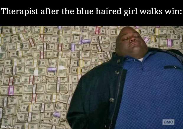 huell money | Therapist after the blue haired girl walks win: | image tagged in huell money | made w/ Imgflip meme maker