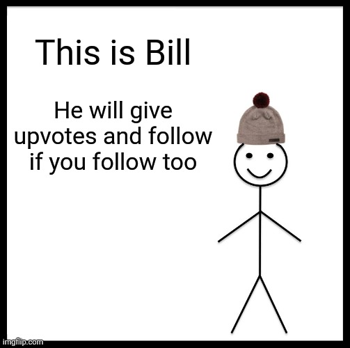 Be like him | This is Bill; He will give upvotes and follow if you follow too | image tagged in memes,be like bill | made w/ Imgflip meme maker