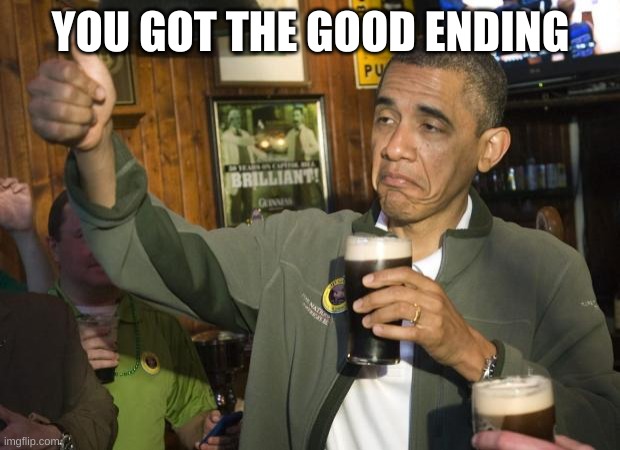 Not Bad | YOU GOT THE GOOD ENDING | image tagged in not bad | made w/ Imgflip meme maker