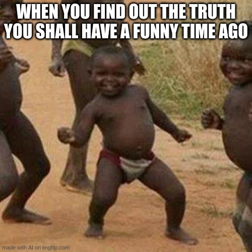 Comment on this meme | WHEN YOU FIND OUT THE TRUTH YOU SHALL HAVE A FUNNY TIME AGO | image tagged in memes,third world success kid | made w/ Imgflip meme maker