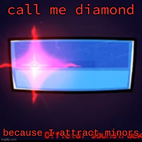 because I AM a minor | call me diamond; because I attract minors | image tagged in defeat | made w/ Imgflip meme maker