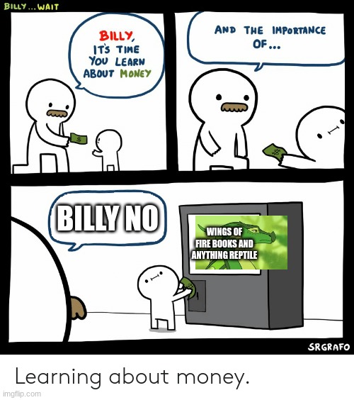 Billy Learning About Money | BILLY NO; WINGS OF FIRE BOOKS AND ANYTHING REPTILE | image tagged in billy learning about money | made w/ Imgflip meme maker