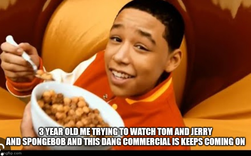 Remember this nostalgic Reese's cereal commercial from the 2000s | 3 YEAR OLD ME TRYING TO WATCH TOM AND JERRY AND SPONGEBOB AND THIS DANG COMMERCIAL IS KEEPS COMING ON | image tagged in funny memes,2000s,nostalgia,gen z | made w/ Imgflip meme maker