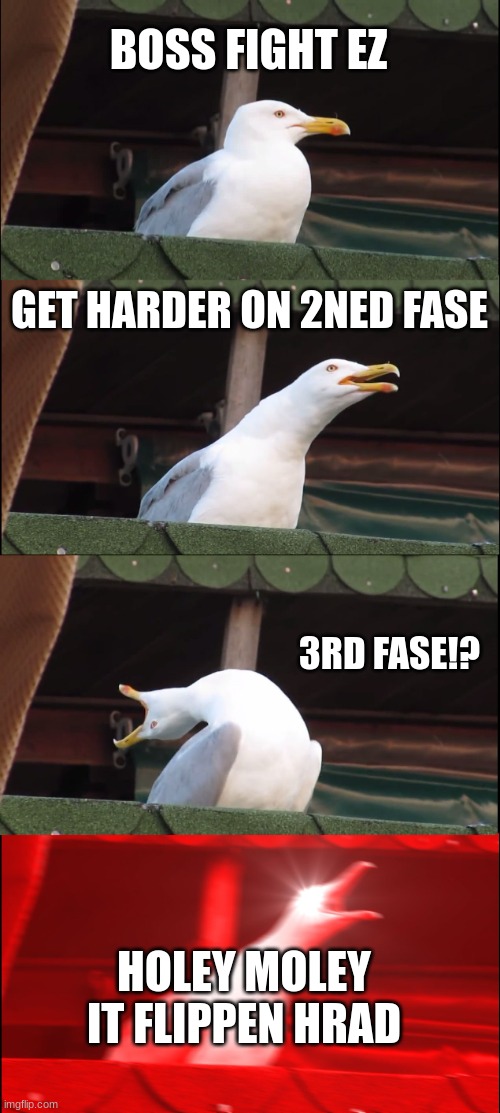 boss fight be hard | BOSS FIGHT EZ; GET HARDER ON 2NED FASE; 3RD FASE!? HOLEY MOLEY IT FLIPPEN HRAD | image tagged in memes,inhaling seagull | made w/ Imgflip meme maker