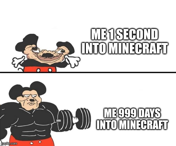 ... | ME 1 SECOND INTO MINECRAFT; ME 999 DAYS INTO MINECRAFT | image tagged in micky mouse,funny,you had one job,memes,so true memes | made w/ Imgflip meme maker