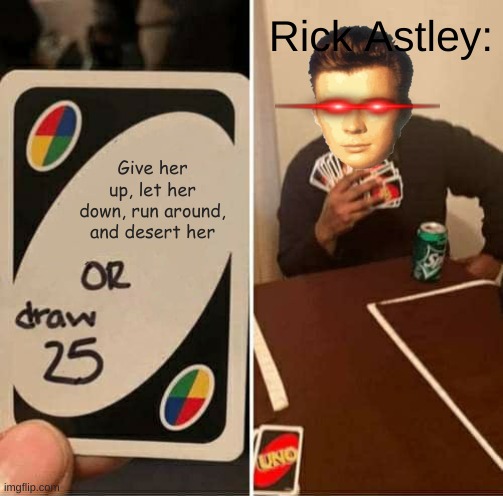 Gale blah rick astley | Rick Astley:; Give her up, let her down, run around, and desert her | image tagged in memes,uno draw 25 cards,rickroll | made w/ Imgflip meme maker