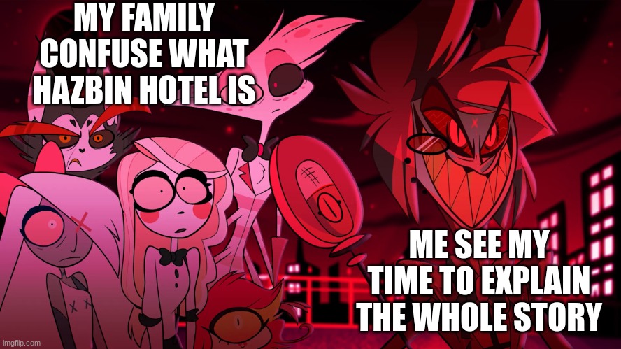 Alastor Hazbin Hotel | MY FAMILY CONFUSE WHAT HAZBIN HOTEL IS; ME SEE MY TIME TO EXPLAIN THE WHOLE STORY | image tagged in alastor hazbin hotel | made w/ Imgflip meme maker