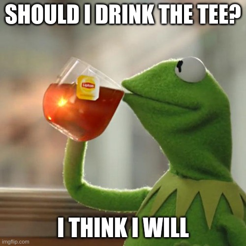 But That's None Of My Business | SHOULD I DRINK THE TEE? I THINK I WILL | image tagged in memes,but that's none of my business,kermit the frog | made w/ Imgflip meme maker