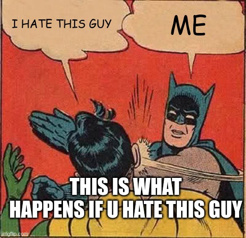 Batman Slapping Robin Meme | I HATE THIS GUY ME THIS IS WHAT HAPPENS IF U HATE THIS GUY | image tagged in memes,batman slapping robin | made w/ Imgflip meme maker