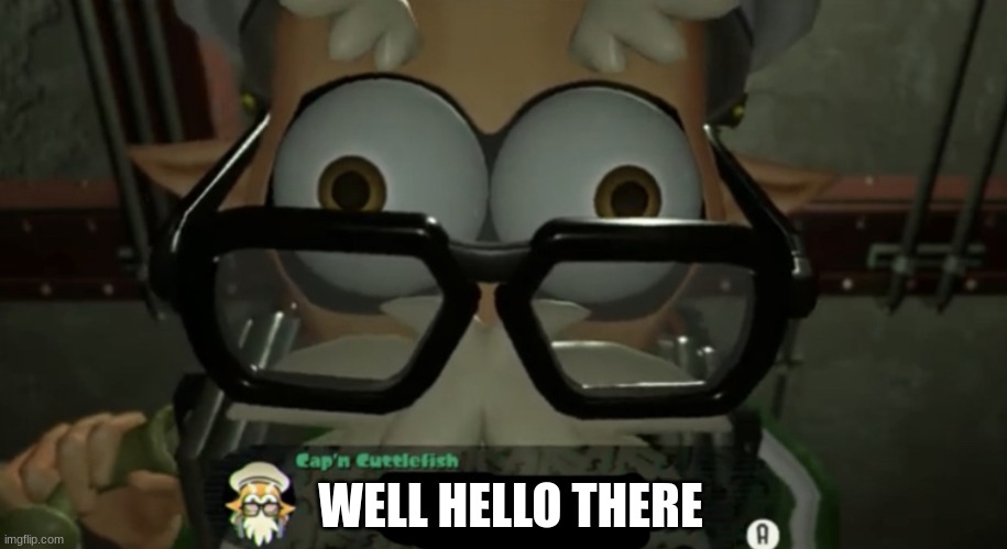 Cap’n cuttlefish talking to you | WELL HELLO THERE | image tagged in cap n cuttlefish talking to you | made w/ Imgflip meme maker