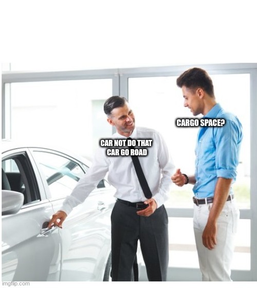 CAR DEALER AND MAN | CARGO SPACE? CAR NOT DO THAT 



CAR GO ROAD | image tagged in car dealer and man | made w/ Imgflip meme maker