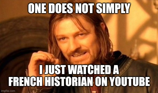 What are French historians? | ONE DOES NOT SIMPLY; I JUST WATCHED A FRENCH HISTORIAN ON YOUTUBE | image tagged in memes,one does not simply | made w/ Imgflip meme maker