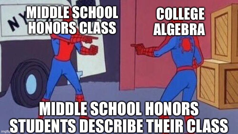 spiderman pointing at spiderman | MIDDLE SCHOOL HONORS CLASS; COLLEGE ALGEBRA; MIDDLE SCHOOL HONORS STUDENTS DESCRIBE THEIR CLASS | image tagged in spiderman pointing at spiderman | made w/ Imgflip meme maker