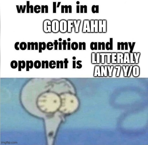 whe i'm in a competition and my opponent is | GOOFY AHH; LITTERALY  ANY 7 Y/O | image tagged in whe i'm in a competition and my opponent is | made w/ Imgflip meme maker