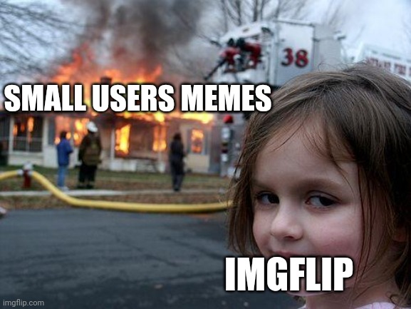 Disaster Girl Meme | SMALL USERS MEMES; IMGFLIP | image tagged in memes,disaster girl | made w/ Imgflip meme maker