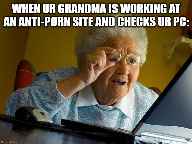 Uh oh | WHEN UR GRANDMA IS WORKING AT AN ANTI-PØRN SITE AND CHECKS UR PC: | image tagged in memes,grandma finds the internet,stay safe | made w/ Imgflip meme maker