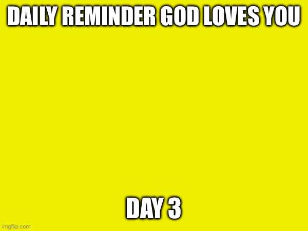 Jesus loves you | DAILY REMINDER GOD LOVES YOU; DAY 3 | made w/ Imgflip meme maker