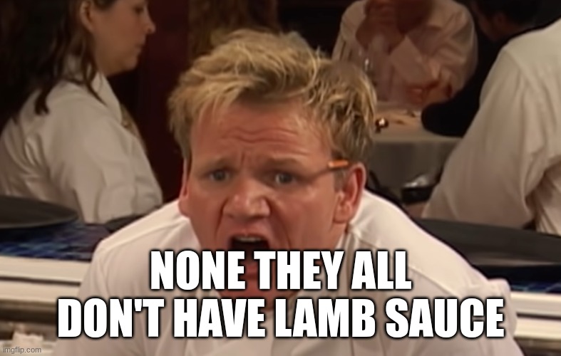 where is the lamb sauce | NONE THEY ALL DON'T HAVE LAMB SAUCE | image tagged in where is the lamb sauce | made w/ Imgflip meme maker