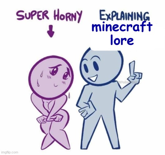 so it starts with the ancient builders that made all the structures in minecraft- | minecraft lore | image tagged in super horny explaining | made w/ Imgflip meme maker