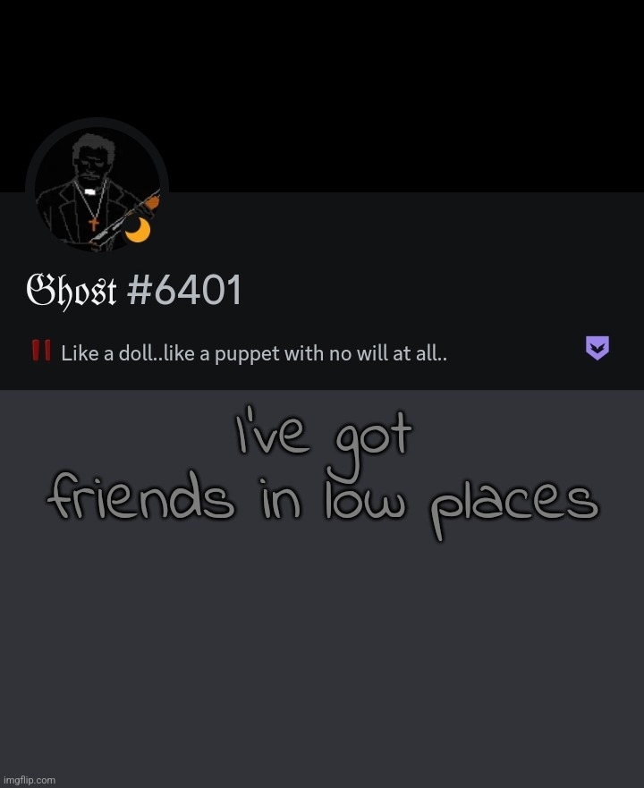 . | I've got friends in low places | made w/ Imgflip meme maker