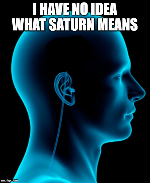 No brain | I HAVE NO IDEA WHAT SATURN MEANS | image tagged in no brain | made w/ Imgflip meme maker