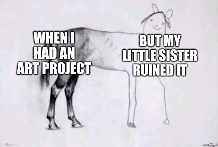 Horse Drawing | WHEN I HAD AN ART PROJECT; BUT MY LITTLE SISTER RUINED IT | image tagged in horse drawing | made w/ Imgflip meme maker