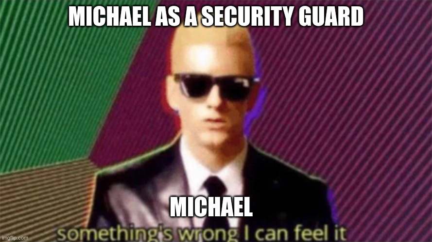 Fnaf be like (10) | MICHAEL AS A SECURITY GUARD; MICHAEL | image tagged in something's wrong i can feel it | made w/ Imgflip meme maker