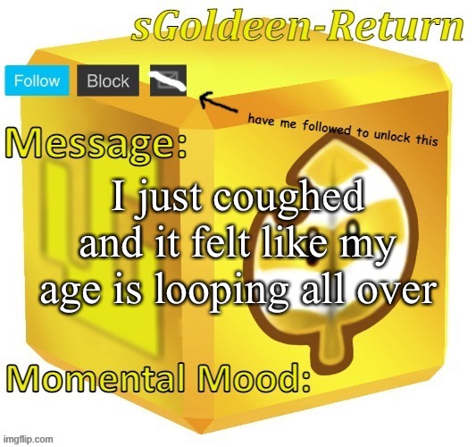 sGoldeen announcement template (thanks Pyth2nkiCode) | I just coughed and it felt like my age is looping all over | image tagged in sgoldeen announcement template thanks pyth2nkicode | made w/ Imgflip meme maker