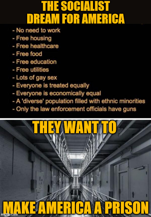 The socialist idea of home... | THE SOCIALIST DREAM FOR AMERICA; THEY WANT TO; MAKE AMERICA A PRISON | image tagged in socialism,prison | made w/ Imgflip meme maker