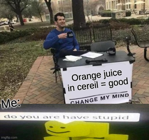 Do you are have juice | Orange juice in cereil = good; Me: | image tagged in memes,change my mind,do you are have stupid | made w/ Imgflip meme maker