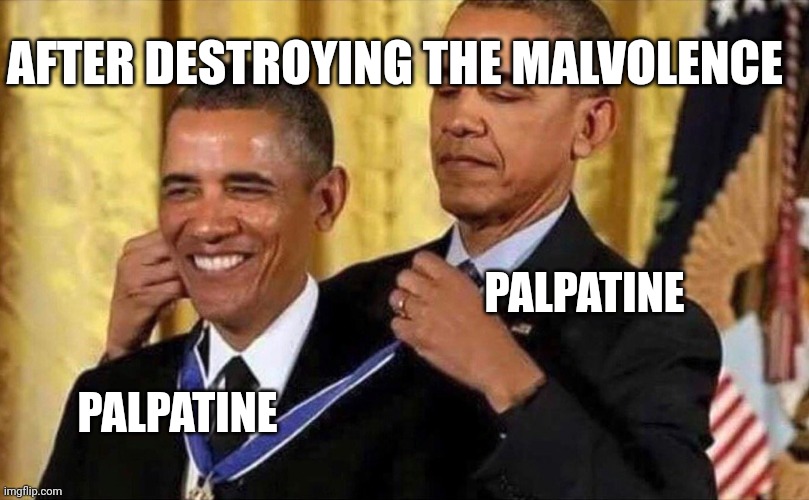 obama medal | AFTER DESTROYING THE MALVOLENCE; PALPATINE; PALPATINE | image tagged in obama medal | made w/ Imgflip meme maker
