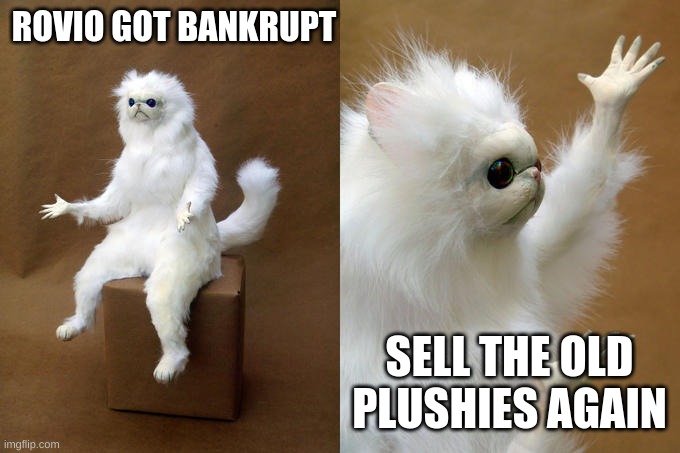 yep | ROVIO GOT BANKRUPT; SELL THE OLD PLUSHIES AGAIN | image tagged in memes,persian cat room guardian | made w/ Imgflip meme maker