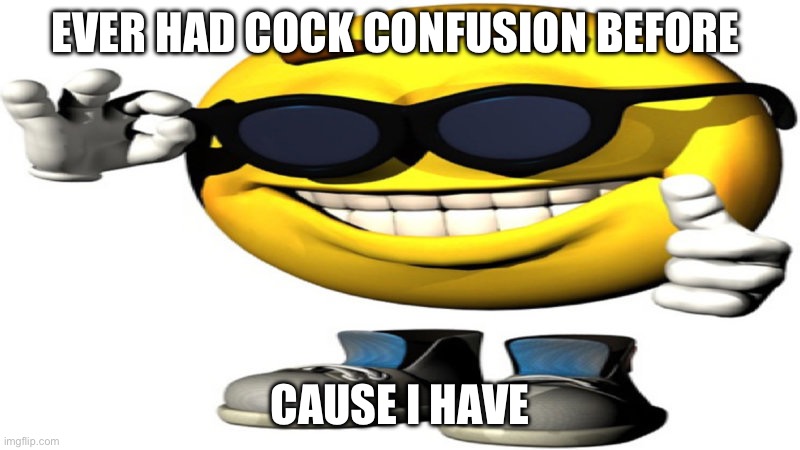 Have y’all? | EVER HAD COCK CONFUSION BEFORE; CAUSE I HAVE | image tagged in meme emoji with sunglasses | made w/ Imgflip meme maker