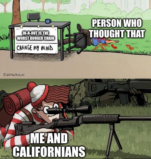 In-N-Out Propaganda.... help me | PERSON WHO THOUGHT THAT; IN-N-OUT IS THE WORST BURGER CHAIN; ME AND CALIFORNIANS | image tagged in waldo snipes change my mind guy | made w/ Imgflip meme maker
