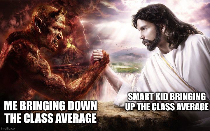 I like turtles | ME BRINGING DOWN THE CLASS AVERAGE; SMART KID BRINGING UP THE CLASS AVERAGE | image tagged in jesus and satan arm wrestling | made w/ Imgflip meme maker