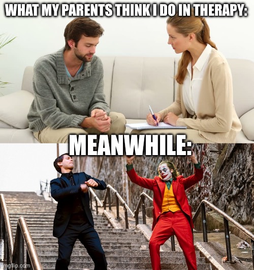 BEENZNANA | WHAT MY PARENTS THINK I DO IN THERAPY:; MEANWHILE: | image tagged in therapy,peter joker dancing | made w/ Imgflip meme maker