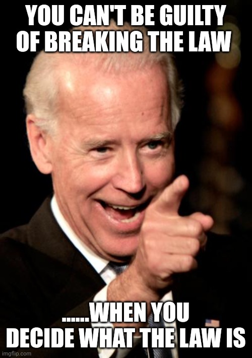 Demon...c....rats | YOU CAN'T BE GUILTY OF BREAKING THE LAW; ......WHEN YOU DECIDE WHAT THE LAW IS | image tagged in memes,smilin biden | made w/ Imgflip meme maker