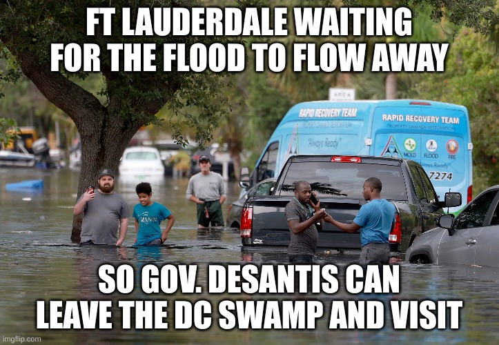 desantis | FT LAUDERDALE WAITING FOR THE FLOOD TO FLOW AWAY; SO GOV. DESANTIS CAN LEAVE THE DC SWAMP AND VISIT | made w/ Imgflip meme maker