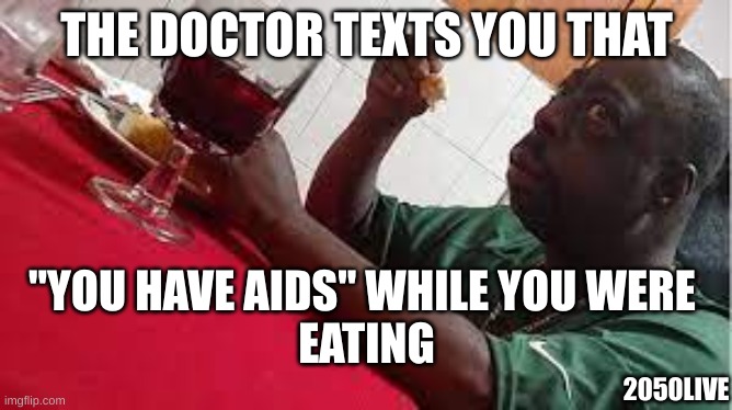 aids while eating | THE DOCTOR TEXTS YOU THAT; "YOU HAVE AIDS" WHILE YOU WERE 
EATING; 2050LIVE | image tagged in lolihatemylife,aids,beetlejuice | made w/ Imgflip meme maker