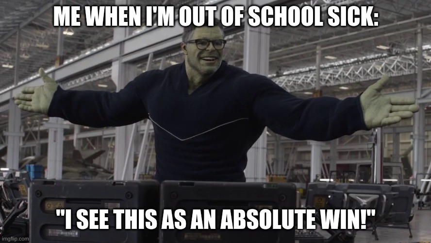 Hulk time travel | ME WHEN I'M OUT OF SCHOOL SICK:; "I SEE THIS AS AN ABSOLUTE WIN!" | image tagged in hulk time travel | made w/ Imgflip meme maker