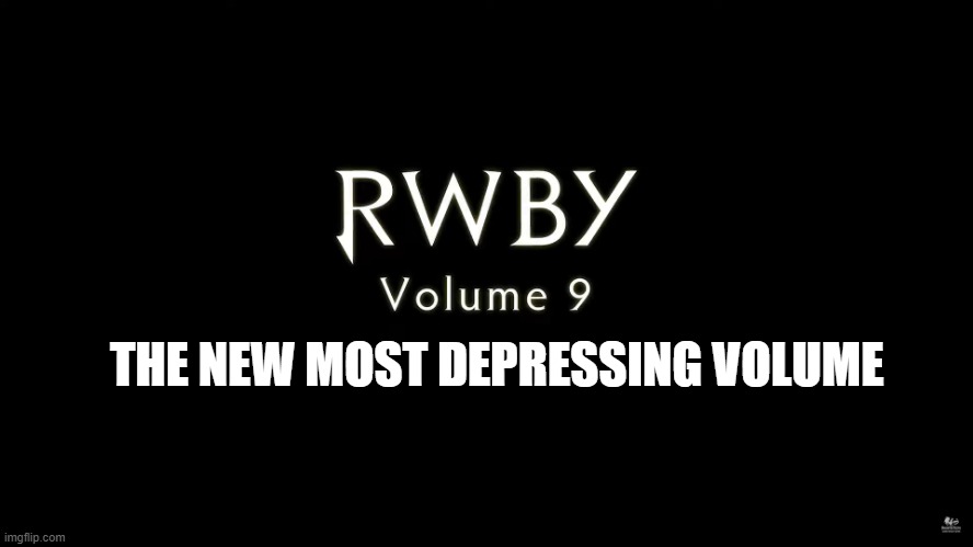 RWBY Volume 9 logo | THE NEW MOST DEPRESSING VOLUME | image tagged in rwby volume 9 logo | made w/ Imgflip meme maker